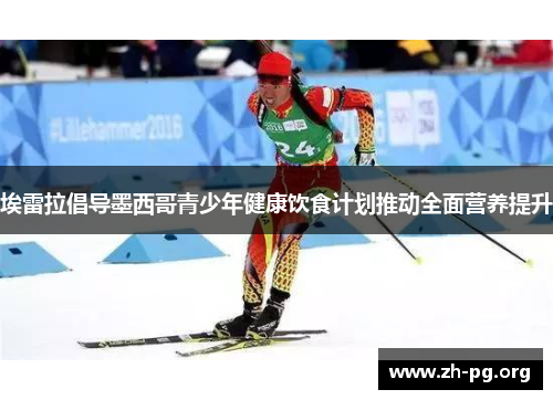 埃雷拉倡导墨西哥青少年健康饮食计划推动全面营养提升 埃雷拉倡导墨西哥青少年健康饮食计划推动全面营养提升