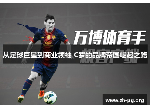 从足球巨星到商业领袖 C罗的品牌帝国崛起之路 从足球巨星到商业领袖 C罗的品牌帝国崛起之路