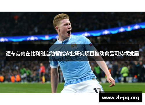 德布劳内在比利时启动智能农业研究项目推动食品可持续发展 德布劳内在比利时启动智能农业研究项目推动食品可持续发展