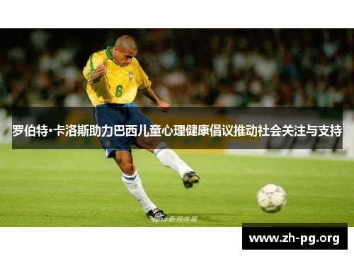 罗伯特·卡洛斯助力巴西儿童心理健康倡议推动社会关注与支持 罗伯特·卡洛斯助力巴西儿童心理健康倡议推动社会关注与支持
