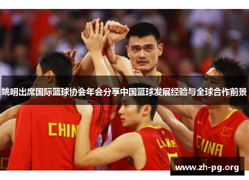 姚明出席国际篮球协会年会分享中国篮球发展经验与全球合作前景 姚明出席国际篮球协会年会分享中国篮球发展经验与全球合作前景
