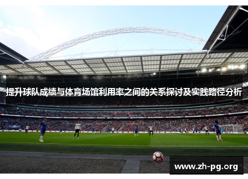 提升球队成绩与体育场馆利用率之间的关系探讨及实践路径分析 提升球队成绩与体育场馆利用率之间的关系探讨及实践路径分析