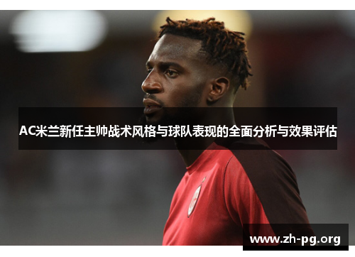 AC米兰新任主帅战术风格与球队表现的全面分析与效果评估 AC米兰新任主帅战术风格与球队表现的全面分析与效果评估