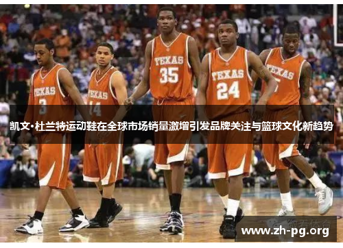 凯文·杜兰特运动鞋在全球市场销量激增引发品牌关注与篮球文化新趋势 凯文·杜兰特运动鞋在全球市场销量激增引发品牌关注与篮球文化新趋势