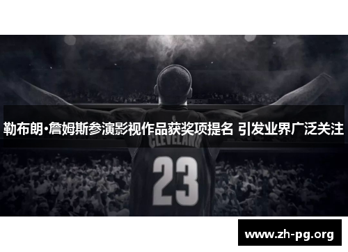 勒布朗·詹姆斯参演影视作品获奖项提名 引发业界广泛关注 勒布朗·詹姆斯参演影视作品获奖项提名 引发业界广泛关注