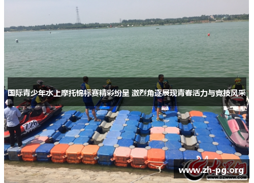 国际青少年水上摩托锦标赛精彩纷呈 激烈角逐展现青春活力与竞技风采 国际青少年水上摩托锦标赛精彩纷呈 激烈角逐展现青春活力与竞技风采