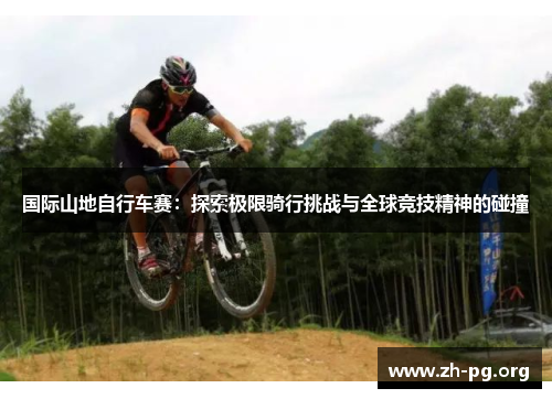 国际山地自行车赛:探索极限骑行挑战与全球竞技精神的碰撞 国际山地自行车赛:探索极限骑行挑战与全球竞技精神的碰撞
