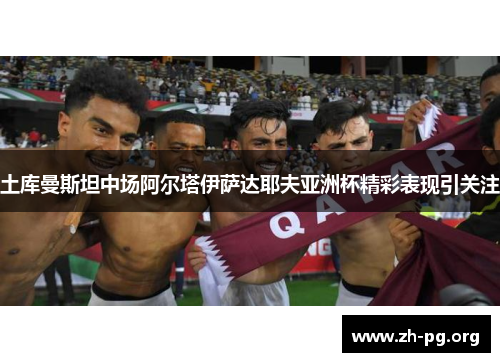 土库曼斯坦中场阿尔塔伊萨达耶夫亚洲杯精彩表现引关注 土库曼斯坦中场阿尔塔伊萨达耶夫亚洲杯精彩表现引关注
