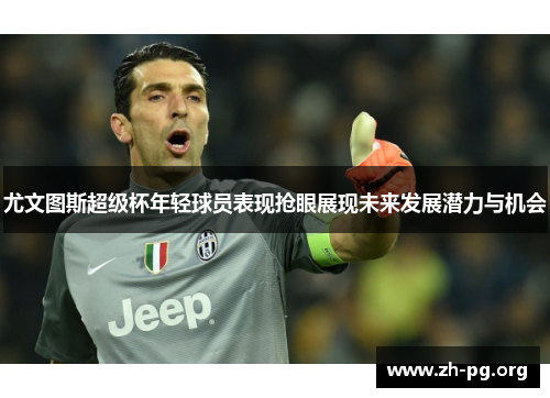 尤文图斯超级杯年轻球员表现抢眼展现未来发展潜力与机会 尤文图斯超级杯年轻球员表现抢眼展现未来发展潜力与机会