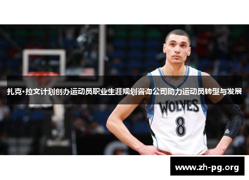 扎克·拉文计划创办运动员职业生涯规划咨询公司助力运动员转型与发展 扎克·拉文计划创办运动员职业生涯规划咨询公司助力运动员转型与发展