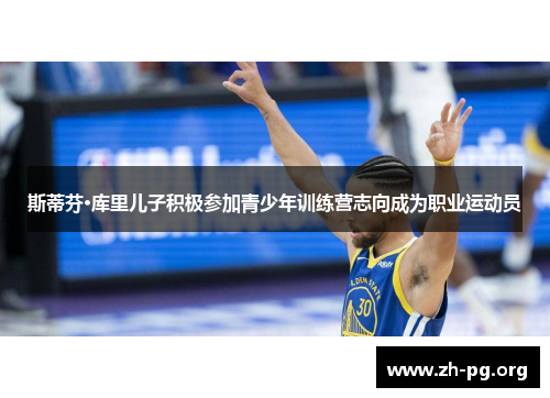 斯蒂芬·库里儿子积极参加青少年训练营志向成为职业运动员 斯蒂芬·库里儿子积极参加青少年训练营志向成为职业运动员