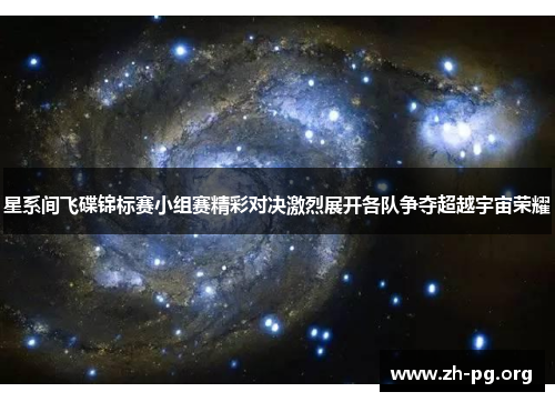 星系间飞碟锦标赛小组赛精彩对决激烈展开各队争夺超越宇宙荣耀 星系间飞碟锦标赛小组赛精彩对决激烈展开各队争夺超越宇宙荣耀
