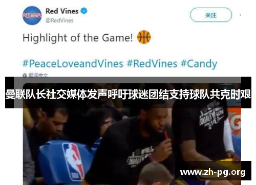 曼联队长社交媒体发声呼吁球迷团结支持球队共克时艰 曼联队长社交媒体发声呼吁球迷团结支持球队共克时艰