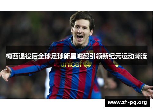 梅西退役后全球足球新星崛起引领新纪元运动潮流 梅西退役后全球足球新星崛起引领新纪元运动潮流