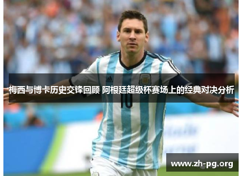 梅西与博卡历史交锋回顾 阿根廷超级杯赛场上的经典对决分析 梅西与博卡历史交锋回顾 阿根廷超级杯赛场上的经典对决分析