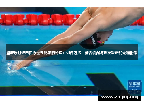 潘展乐打破自由泳世界纪录的秘诀:训练方法、营养调配与恢复策略的无缝衔接 潘展乐打破自由泳世界纪录的秘诀:训练方法、营养调配与恢复策略的无缝衔接