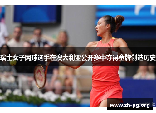 瑞士女子网球选手在澳大利亚公开赛中夺得金牌创造历史 瑞士女子网球选手在澳大利亚公开赛中夺得金牌创造历史