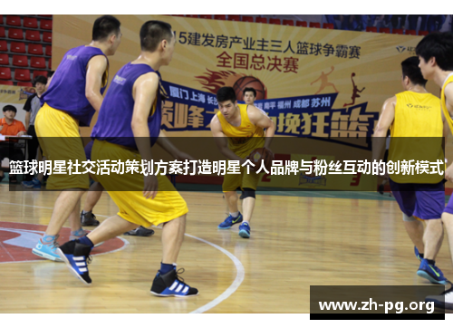 篮球明星社交活动策划方案打造明星个人品牌与粉丝互动的创新模式 篮球明星社交活动策划方案打造明星个人品牌与粉丝互动的创新模式