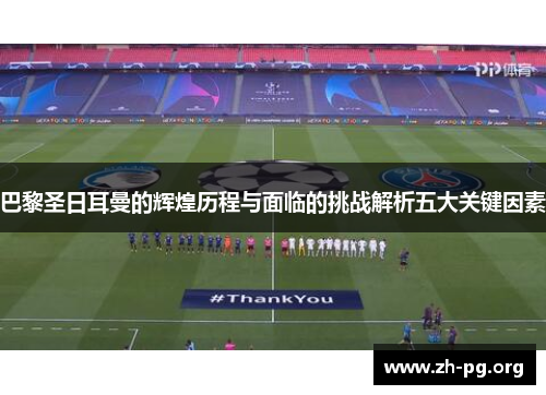 巴黎圣日耳曼的辉煌历程与面临的挑战解析五大关键因素 巴黎圣日耳曼的辉煌历程与面临的挑战解析五大关键因素