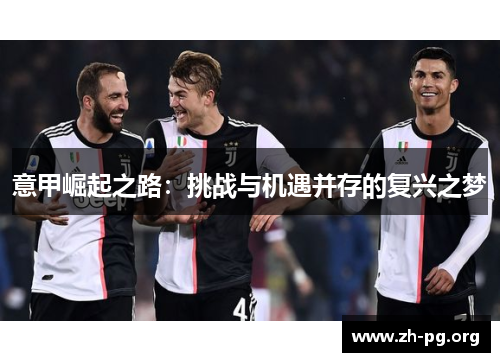 意甲崛起之路:挑战与机遇并存的复兴之梦 意甲崛起之路:挑战与机遇并存的复兴之梦