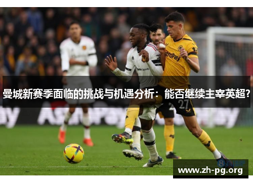 曼城新赛季面临的挑战与机遇分析：能否继续主宰英超？