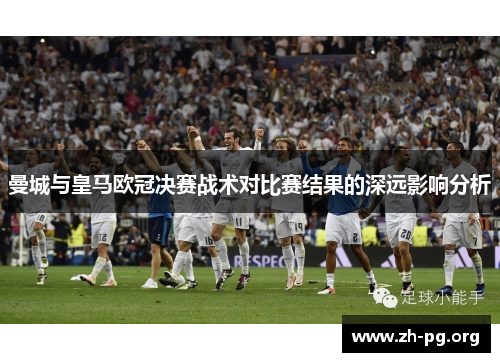 曼城与皇马欧冠决赛战术对比赛结果的深远影响分析 曼城与皇马欧冠决赛战术对比赛结果的深远影响分析