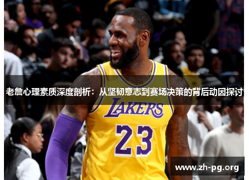 老詹心理素质深度剖析:从坚韧意志到赛场决策的背后动因探讨 老詹心理素质深度剖析:从坚韧意志到赛场决策的背后动因探讨