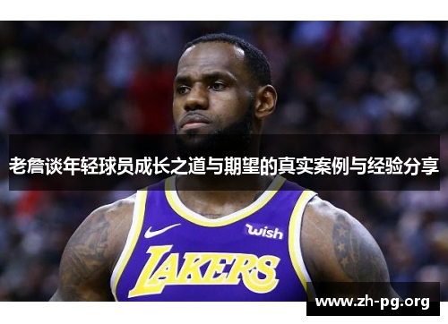老詹谈年轻球员成长之道与期望的真实案例与经验分享 老詹谈年轻球员成长之道与期望的真实案例与经验分享