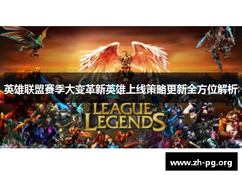 英雄联盟赛季大变革新英雄上线策略更新全方位解析 英雄联盟赛季大变革新英雄上线策略更新全方位解析