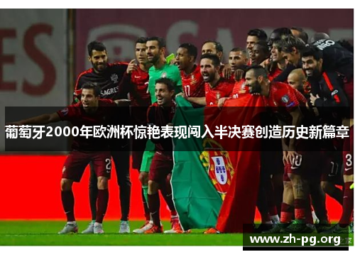 葡萄牙2000年欧洲杯惊艳表现闯入半决赛创造历史新篇章 葡萄牙2000年欧洲杯惊艳表现闯入半决赛创造历史新篇章