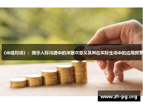《中场对话》:揭示人际沟通中的深层次意义及其在实际生活中的应用探索 《中场对话》:揭示人际沟通中的深层次意义及其在实际生活中的应用探索