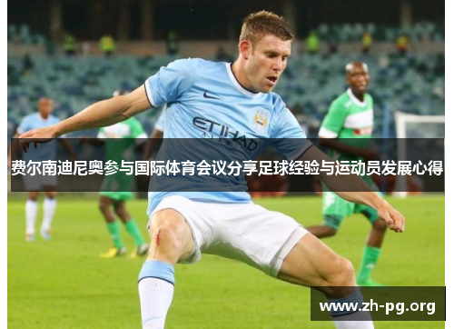 费尔南迪尼奥参与国际体育会议分享足球经验与运动员发展心得 费尔南迪尼奥参与国际体育会议分享足球经验与运动员发展心得