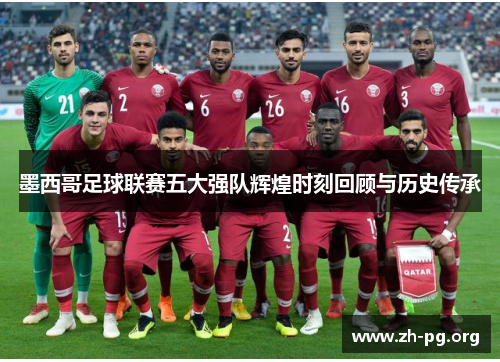 墨西哥足球联赛五大强队辉煌时刻回顾与历史传承 墨西哥足球联赛五大强队辉煌时刻回顾与历史传承