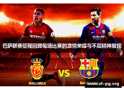 巴萨联赛征程回顾每场比赛的激情荣耀与不屈精神展现 巴萨联赛征程回顾每场比赛的激情荣耀与不屈精神展现