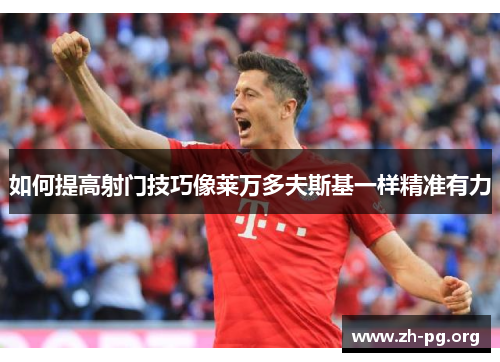 如何提高射门技巧像莱万多夫斯基一样精准有力 如何提高射门技巧像莱万多夫斯基一样精准有力