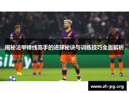 揭秘法甲锋线高手的进球秘诀与训练技巧全面解析 揭秘法甲锋线高手的进球秘诀与训练技巧全面解析