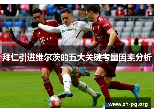 拜仁引进维尔茨的五大关键考量因素分析 拜仁引进维尔茨的五大关键考量因素分析