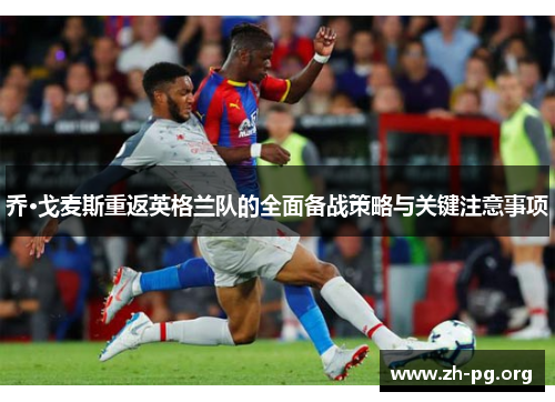 乔·戈麦斯重返英格兰队的全面备战策略与关键注意事项 乔·戈麦斯重返英格兰队的全面备战策略与关键注意事项