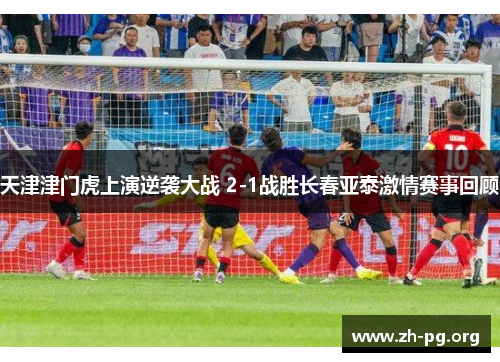 天津津门虎上演逆袭大战 2-1战胜长春亚泰激情赛事回顾 天津津门虎上演逆袭大战 2-1战胜长春亚泰激情赛事回顾