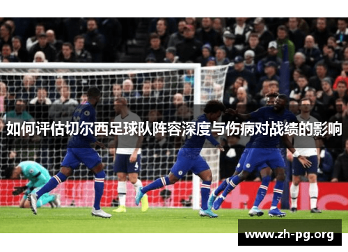 如何评估切尔西足球队阵容深度与伤病对战绩的影响 如何评估切尔西足球队阵容深度与伤病对战绩的影响