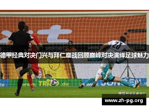 德甲经典对决门兴与拜仁鏖战回顾巅峰对决演绎足球魅力 德甲经典对决门兴与拜仁鏖战回顾巅峰对决演绎足球魅力