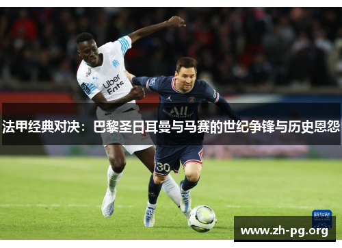 法甲经典对决:巴黎圣日耳曼与马赛的世纪争锋与历史恩怨 法甲经典对决:巴黎圣日耳曼与马赛的世纪争锋与历史恩怨