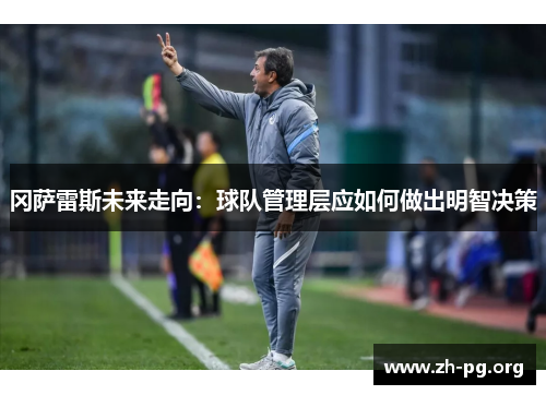 冈萨雷斯未来走向:球队管理层应如何做出明智决策 冈萨雷斯未来走向:球队管理层应如何做出明智决策