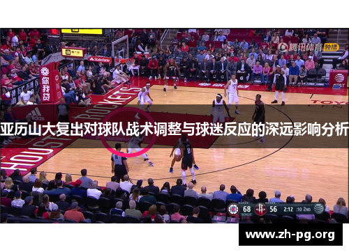 亚历山大复出对球队战术调整与球迷反应的深远影响分析 亚历山大复出对球队战术调整与球迷反应的深远影响分析