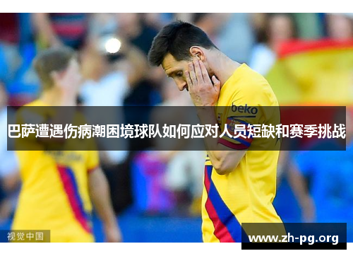 巴萨遭遇伤病潮困境球队如何应对人员短缺和赛季挑战 巴萨遭遇伤病潮困境球队如何应对人员短缺和赛季挑战