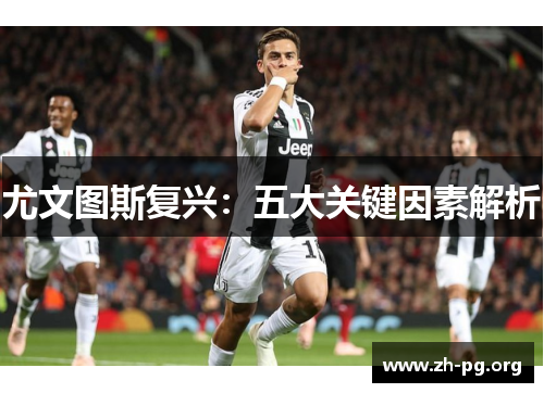 尤文图斯复兴:五大关键因素解析 尤文图斯复兴:五大关键因素解析