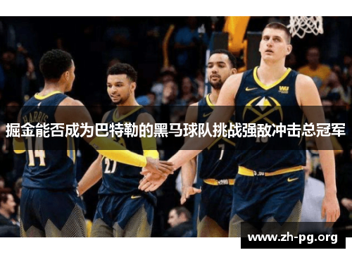 掘金能否成为巴特勒的黑马球队挑战强敌冲击总冠军 掘金能否成为巴特勒的黑马球队挑战强敌冲击总冠军