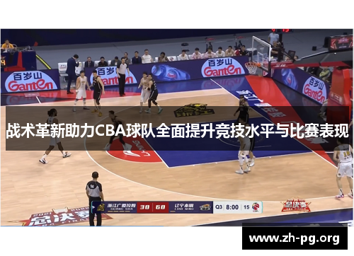 战术革新助力CBA球队全面提升竞技水平与比赛表现 战术革新助力CBA球队全面提升竞技水平与比赛表现