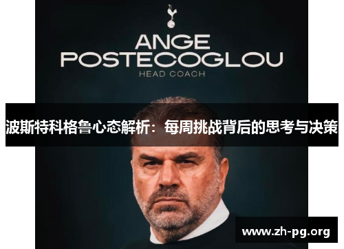 波斯特科格鲁心态解析:每周挑战背后的思考与决策 波斯特科格鲁心态解析:每周挑战背后的思考与决策