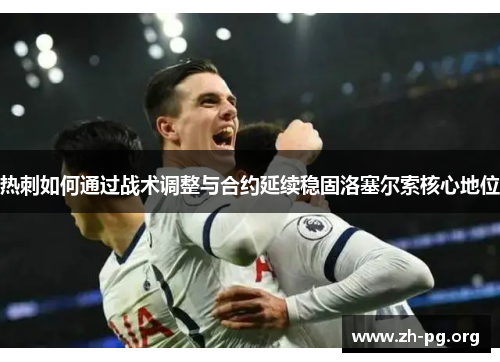 热刺如何通过战术调整与合约延续稳固洛塞尔索核心地位 热刺如何通过战术调整与合约延续稳固洛塞尔索核心地位